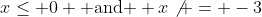 x\leq 0 \mbox{ and } x\not = -3