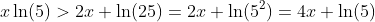 x\ln(5)>2x \ln(25)=2x \ln(5^2)=4x \ln(5)
