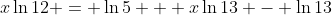x\ln{12} = \ln{5} + x\ln{13} - \ln{13}