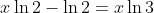 x\ln{2}-\ln{2}=x\ln{3}