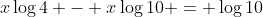 x\log{4} - x\log{10} = \log{10}