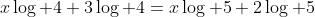 x\log 4+3\log 4=x\log 5+2\log 5