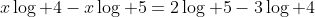 x\log 4-x\log 5=2\log 5-3\log 4