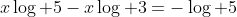 x\log 5-x\log 3=-\log 5
