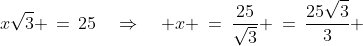 x\sqrt{3} \,=\,25\quad\Rightarrow\quad x \:=\:\frac{25}{\sqrt{3}} \:=\:\frac{25\sqrt{3}}{3} 
