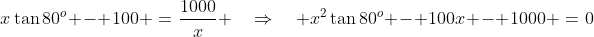 x\tan80^o - 100 \:=\:\frac{1000}{x} \quad\Rightarrow\quad x^2\tan80^o - 100x - 1000 \:=\:0