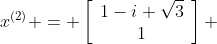 x^{(2)} = \left[\begin{array}{cc}1-i \sqrt{3}\\1\end{array}\right] 