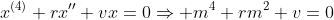 x^{(4)}+rx''+vx=0\Rightarrow m^4+rm^2+v=0