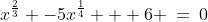 x^{\frac{2}{3}} -5x^{\frac{1}{4}} + 6 \:=\:0