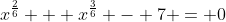 x^{\frac{2}{6}} + x^{\frac{3}{6}} - 7 = 0