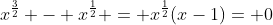 x^{\frac{3}{2}} - x^{\frac{1}{2}} = x^{\frac{1}{2}}(x-1)= 0