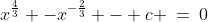 x^{\frac{4}{3}} -x^{-\frac{2}{3}} - c \:=\:0\;\;\;\text{ for }0 \,\le\,x\,<\,1
