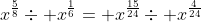 x^{\frac{5}{8}}\div x^{\frac{1}{6}}= x^{\frac{15}{24}}\div x^{\frac{4}{24}}