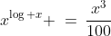 x^{\log x} \:=\:\frac{x^3}{100}\;\;\text{ or }\;\;x^{\log x} \:=\:x^{\frac{3}{100}}