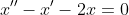 x^{\prime\prime}-x^{\prime}-2x=0