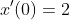 x^{\prime}\!\left(0\right)=2