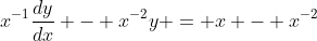 x^{-1}\frac{dy}{dx} - x^{-2}y = x - x^{-2}