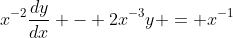 x^{-2}\frac{dy}{dx} - 2x^{-3}y = x^{-1}