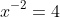 x^{-2}=4