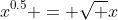 x^{0.5} = \sqrt {x}