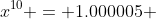 x^{10} = 1.000005 