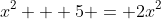 x^{2} + 5 = 2x^{2}