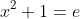 x^{2}+1=e