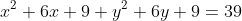 x^{2}+6x+9+y^{2}+6y+9=39