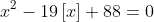 x^{2}-19\left[x\right]+88=0