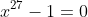 x^{27}-1=0
