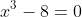 x^{3}-8=0
