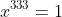 x^{333}=1