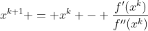 x^{k+1} = x^k - \frac{f'(x^k)}{f''(x^k)}