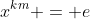 x^{km} = e