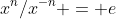 x^{n}/x^{-n} = e