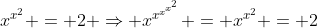 x^{x^2} = 2 \Rightarrow x^{x^{x^{x^2}}} = x^{x^2} = 2