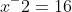 x^-2=16