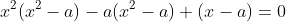 x^2(x^2-a)-a(x^2-a)+(x-a)=0