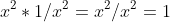 x^2*1/x^2=x^2/x^2=1