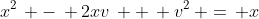 x^2\, -\, 2xv\, +\, v^2\, =\, x
