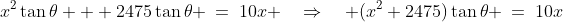 x^2\tan\theta + 2475\tan\theta \:=\:10x \quad\Rightarrow\quad (x^2+2475)\tan\theta \:=\:10x
