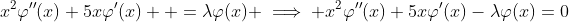 x^2\varphi^{\prime\prime}(x)+5x\varphi^{\prime}(x)  =\lambda\varphi(x) \implies x^2\varphi^{\prime\prime}(x)+5x\varphi^{\prime}(x)-\lambda\varphi(x)=0