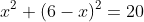 x^2+(6-x)^2=20