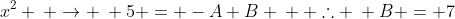 x^2 \: \rightarrow \: 5 = -A+B \: \: \therefore \: B = 7
