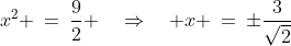 x^2 \:=\:\frac{9}{2} \quad\Rightarrow\quad x \:=\:\pm\frac{3}{\sqrt{2}}