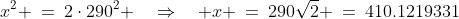 x^2 \:=\:2\cdot290^2 \quad\Rightarrow\quad x \:=\:290\sqrt{2} \:=\:410.1219331