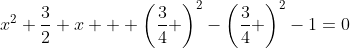 x^2+\frac32 x + \left(\frac34 \right)^2-\left(\frac34 \right)^2-1=0~\iff ~\left(x+\frac34 \right)^2-\left(\frac9{16} + \frac{16}{16}\right)=0
