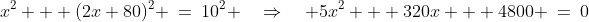 x^2 + (2x+80)^2 \:=\:10^2 \quad\Rightarrow\quad 5x^2 + 320x + 4800 \:=\:0