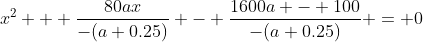 x^2 + \dfrac{80ax}{-(a+0.25)} - \dfrac{1600a - 100}{-(a+0.25)} = 0