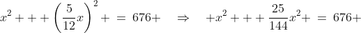 x^2 + \left(\frac{5}{12}x\right)^2 \:=\:676 \quad\Rightarrow\quad x^2 + \frac{25}{144}x^2 \:=\:676 